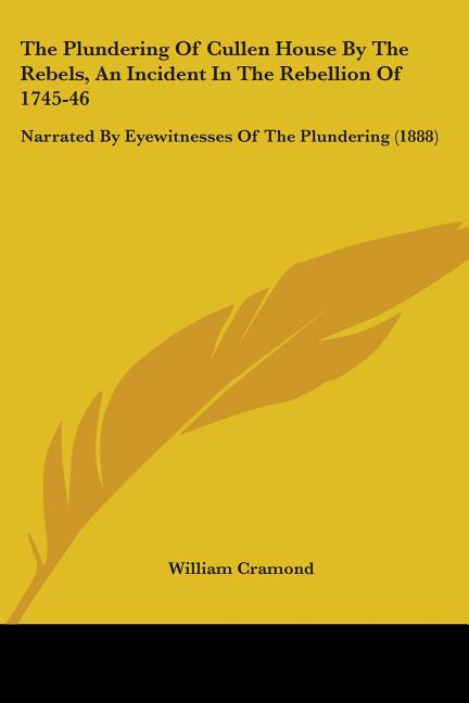 The Plundering Of Cullen House By The Rebels, An Incident In The Rebellion Of 1745-46: Narrated By Eyewitnesses Of The Plundering (1888)
