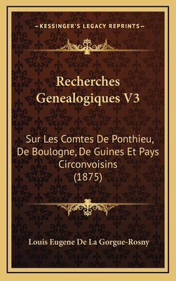 Recherches Genealogiques V3: Sur Les Comtes De Ponthieu, De Boulogne, De Guines Et Pays Circonvoisins (1875)