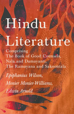 Hindu Literature: Comprising The Book of Good Counsels, Nala and Damayanti, The Ramayana and Sakoontala