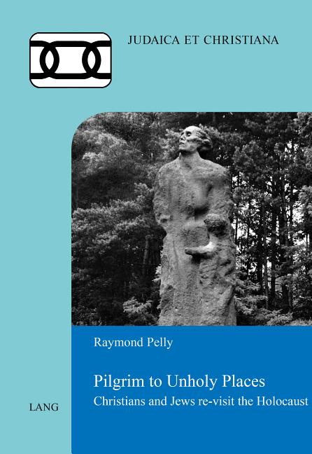 Pilgrim to Unholy Places: Christians and Jews Re-Visit the Holocaust