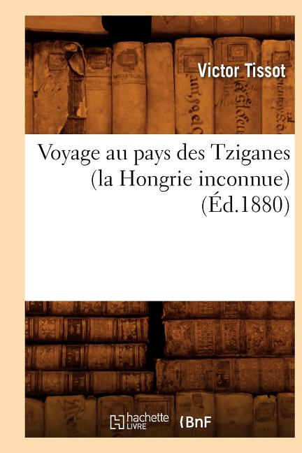 Voyage Au Pays Des Tziganes (La Hongrie Inconnue) (Éd.1880)