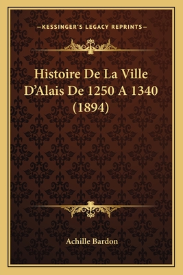 Histoire De La Ville D'Alais De 1250 A 1340 (1894)