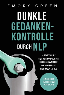 Dunkle Gedankenkontrolle durch NLP: Die geheimen Techniken der Psychologie. So schützen Sie sich vor Manipulation und programmieren Ihr Mindset auf ma