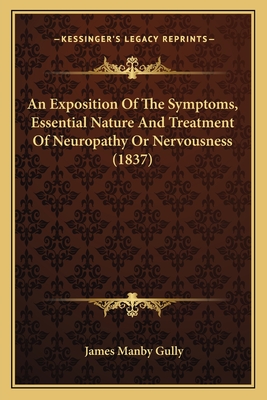 An Exposition Of The Symptoms, Essential Nature And Treatment Of Neuropathy Or Nervousness (1837)