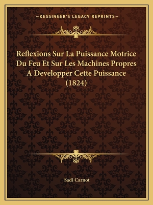 Reflexions Sur La Puissance Motrice Du Feu Et Sur Les Machines Propres A Developper Cette Puissance (1824)