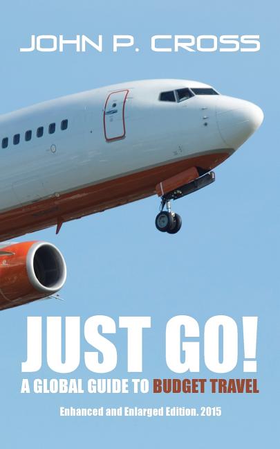 Just Go! A Global Guide to Budget Travel: Enhanced and Enlarged Edition. 2015