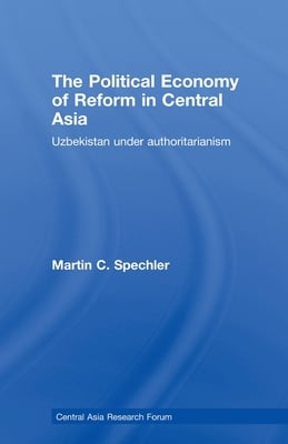 The Political Economy of Reform in Central Asia: Uzbekistan Under Authoritarianism