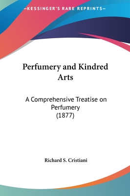 Perfumery and Kindred Arts: A Comprehensive Treatise on Perfumery (1877)