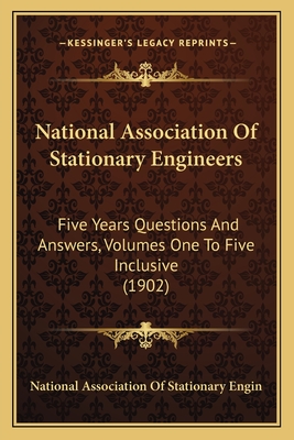 National Association Of Stationary Engineers: Five Years Questions And Answers, Volumes One To Five Inclusive (1902)