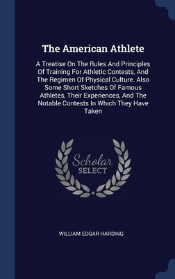 The American Athlete: A Treatise On The Rules And Principles Of Training For Athletic Contests, And The Regimen Of Physical Culture. Also So