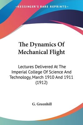 The Dynamics Of Mechanical Flight: Lectures Delivered At The Imperial College Of Science And Technology, March 1910 And 1911 (1912)