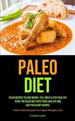 Paleo Diet: Paleo Recipes To Lose Weight, Feel Great & Stay Healthy - Start The Paleo Diet With These Healthy And Easy Paleo Diet Recipes (Paleo Diet