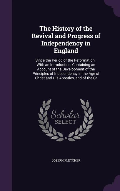 The History of the Revival and Progress of Independency in England: Since the Period of the Reformation; With an Introduction, Containing an Account o