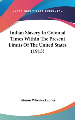Indian Slavery In Colonial Times Within The Present Limits Of The United States (1913)