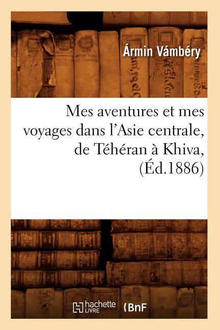 Mes Aventures Et Mes Voyages Dans l'Asie Centrale, de Téhéran À Khiva, (Éd.1886)