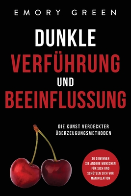 Dunkle Verführung und Beeinflussung: Die Kunst verdeckter Überzeugungsmethoden. So gewinnen Sie andere Menschen für sich und schützen sich vor Manipul