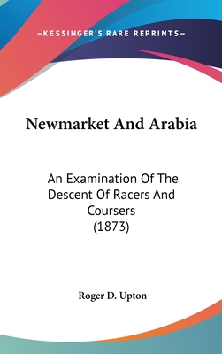 Newmarket And Arabia: An Examination Of The Descent Of Racers And Coursers (1873)