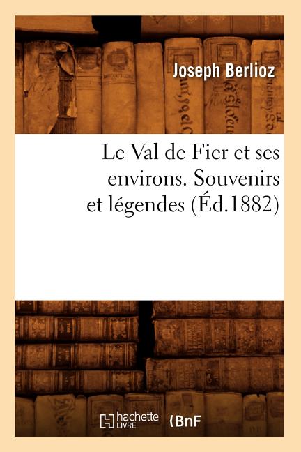 Le Val de Fier Et Ses Environs. Souvenirs Et Légendes, (Éd.1882)