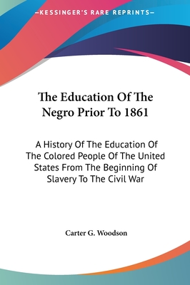 The Education Of The Negro Prior To 1861: A History Of The Education Of The Colored People Of The United States From The Beginning Of Slavery To The C