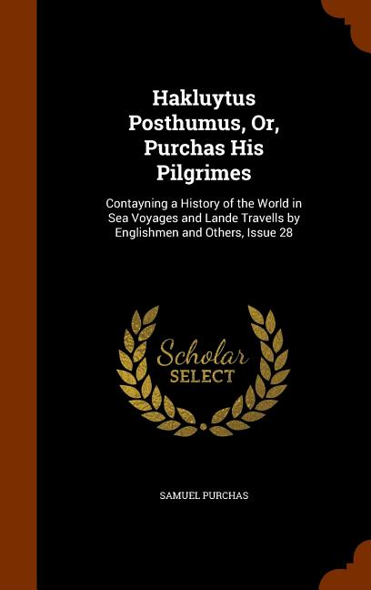 Hakluytus Posthumus, Or, Purchas His Pilgrimes: Contayning a History of the World in Sea Voyages and Lande Travells by Englishmen and Others, Issue 28