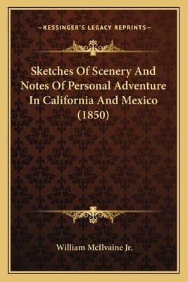Sketches Of Scenery And Notes Of Personal Adventure In California And Mexico (1850)