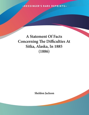 A Statement Of Facts Concerning The Difficulties At Sitka, Alaska, In 1885 (1886)