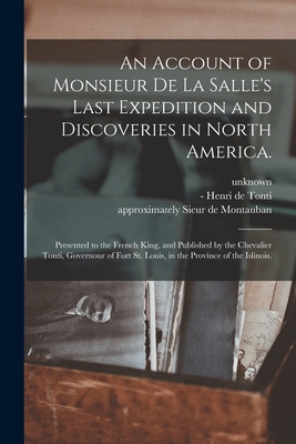 An Account of Monsieur De La Salle's Last Expedition and Discoveries in North America.: Presented to the French King, and Published by the Chevalier T