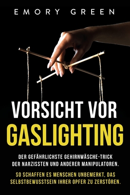 Vorsicht vor Gaslighting: Der gefährlichste Gehirnwäsche-Trick der Narzissten und anderer Manipulatoren. So schaffen es Menschen unbemerkt, das Selbst