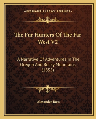 The Fur Hunters Of The Far West V2: A Narrative Of Adventures In The Oregon And Rocky Mountains (1855)