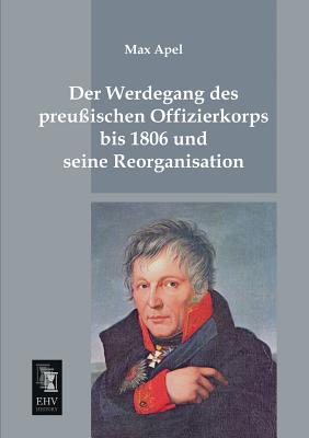 Der Werdegang Des Preussischen Offizierkorps Bis 1806 Und Seine Reorganisation