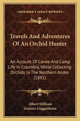 Travels And Adventures Of An Orchid Hunter: An Account Of Canoe And Camp Life In Colombia, While Collecting Orchids In The Northern Andes (1891)