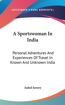 A Sportswoman In India: Personal Adventures And Experiences Of Travel In Known And Unknown India