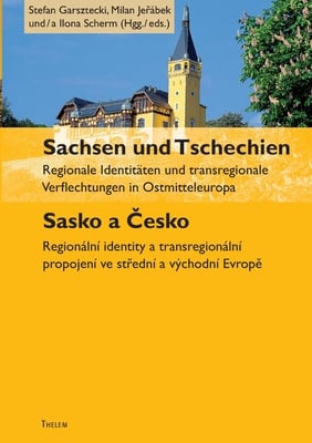 Sachsen und Tschechien. Sasko a Česko: Regionale Identitäten und transregionale Verflechtungen in Ostmitteleuropa. Regionální identity a transreg