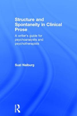 Structure and Spontaneity in Clinical Prose: A Writer's Guide for Psychoanalysts and Psychotherapists