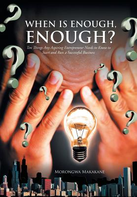 When Is Enough, Enough?: Ten Things Any Aspiring Entrepreneur Needs to Know to Start and Run a Successful Business