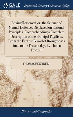 Boxing Reviewed; or, the Science of Manual Defence, Displayed on Rational Principles. Comprehending a Complete Description of the Principal Pugilists,
