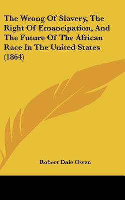 The Wrong of Slavery, the Right of Emancipation, and the Future of the African Race in the United States (1864)