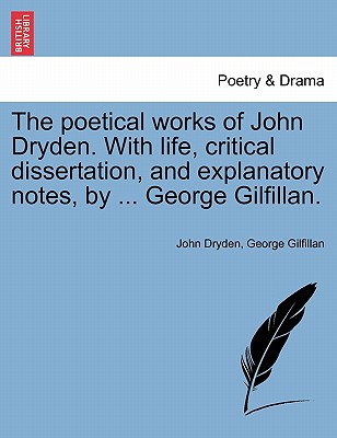 The Poetical Works of John Dryden. with Life, Critical Dissertation, and Explanatory Notes, by ... George Gilfillan.