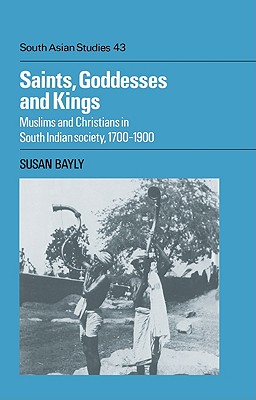Saints, Goddesses and Kings: Muslims and Christians in South Indian Society, 1700 1900