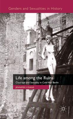 Life Among the Ruins: Cityscape and Sexuality in Cold War Berlin