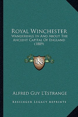 Royal Winchester: Wanderings In And About The Ancient Capital Of England (1889)