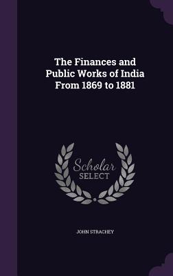 The Finances and Public Works of India From 1869 to 1881