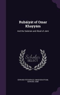 Rubáiyát of Omar Khayyám: And the Salámán and Ábsál of Jámí