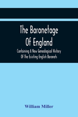 The Baronetage Of England, Containing A New Genealogical History Of The Existing English Baronets, And Baronets Of Great Britain, And Of The United Ki