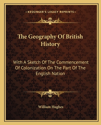 The Geography Of British History: With A Sketch Of The Commencement Of Colonization On The Part Of The English Nation