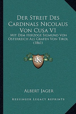 Der Streit Des Cardinals Nicolaus Von Cusa V1: Mit Dem Herzoge Sigmund Von Osterreich Als Grafen Von Tirol (1861)