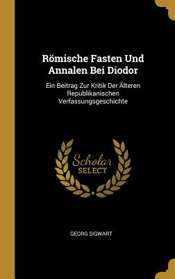 Römische Fasten Und Annalen Bei Diodor: Ein Beitrag Zur Kritik Der Älteren Republikanischen Verfassungsgeschichte