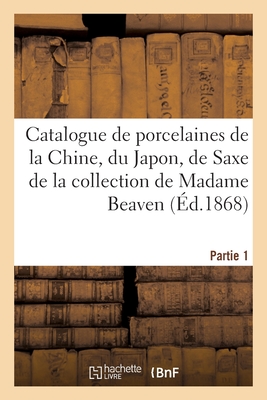 Catalogue de porcelaines anciennes de la Chine, du Japon, de Saxe de la collection de Madame Beaven: Partie 1