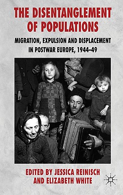 The Disentanglement of Populations: Migration, Expulsion and Displacement in Postwar Europe, 1944-49