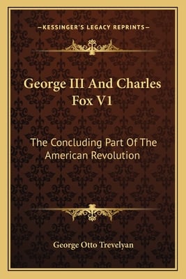 George III And Charles Fox V1: The Concluding Part Of The American Revolution